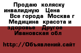 Продаю  коляску инвалидную › Цена ­ 5 000 - Все города, Москва г. Медицина, красота и здоровье » Другое   . Ивановская обл.